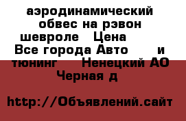 аэродинамический обвес на рэвон шевроле › Цена ­ 10 - Все города Авто » GT и тюнинг   . Ненецкий АО,Черная д.